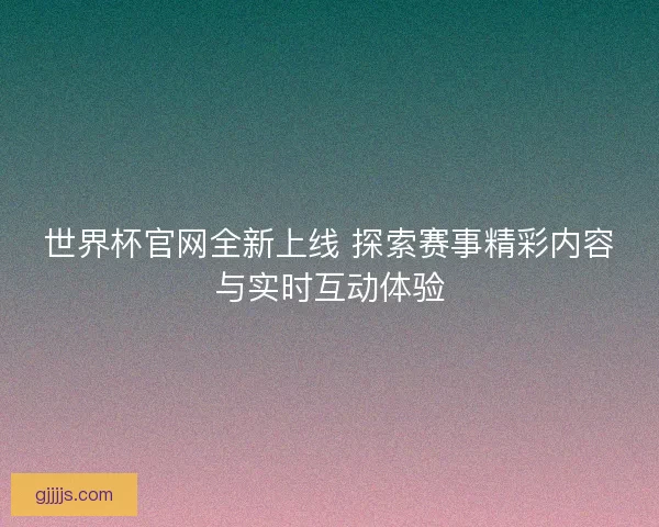 世界杯官网全新上线 探索赛事精彩内容与实时互动体验