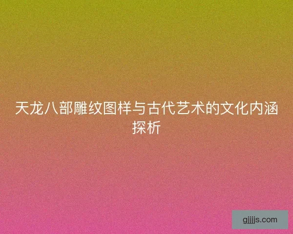 天龙八部雕纹图样与古代艺术的文化内涵探析