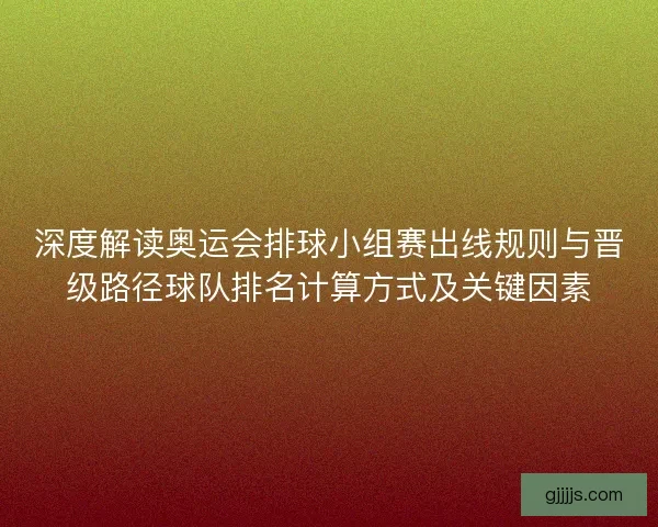 深度解读奥运会排球小组赛出线规则与晋级路径球队排名计算方式及关键因素