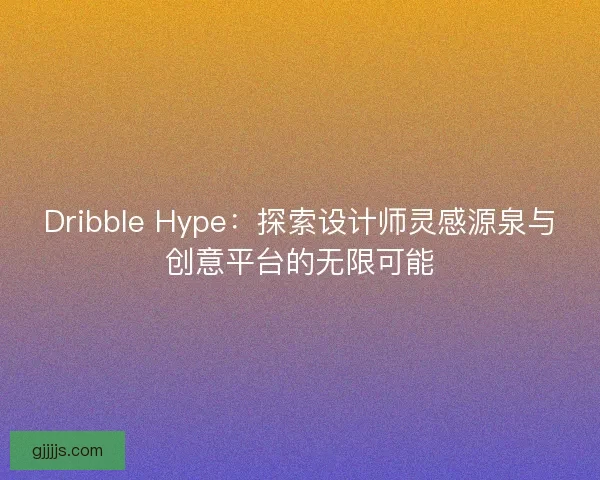 Dribble Hype：探索设计师灵感源泉与创意平台的无限可能