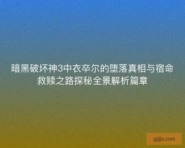 暗黑破坏神3中衣卒尔的堕落真相与宿命救赎之路探秘全景解析篇章