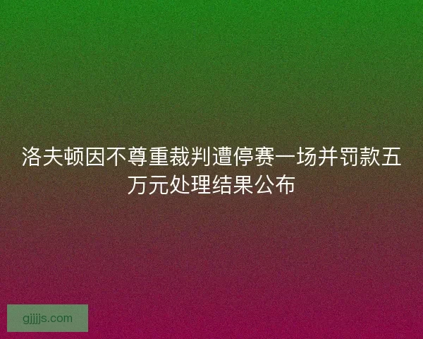 洛夫顿因不尊重裁判遭停赛一场并罚款五万元处理结果公布