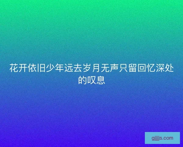 花开依旧少年远去岁月无声只留回忆深处的叹息