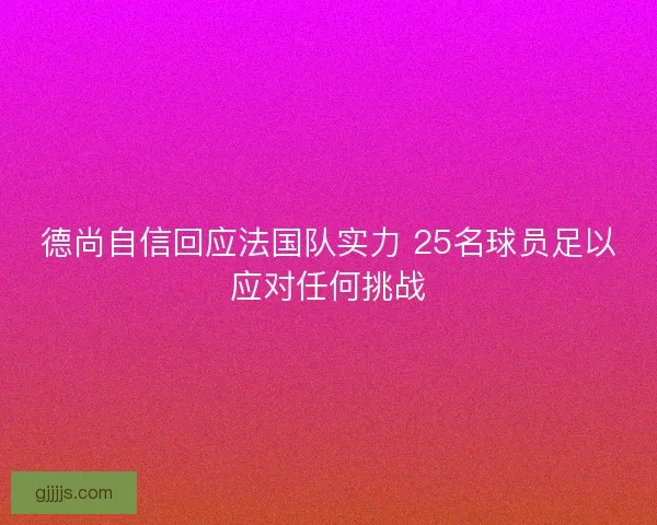 德尚自信回应法国队实力 25名球员足以应对任何挑战