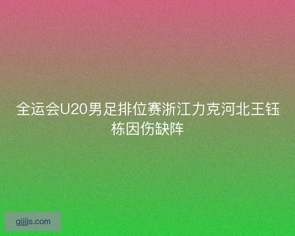 全运会U20男足排位赛浙江力克河北王钰栋因伤缺阵