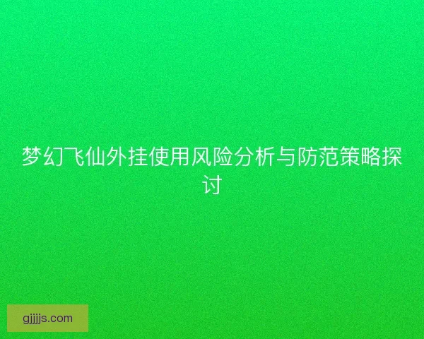 梦幻飞仙外挂使用风险分析与防范策略探讨